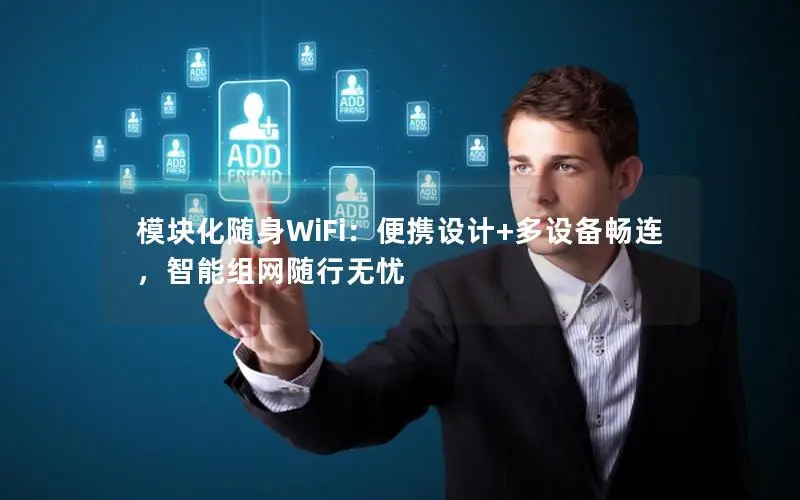 模块化随身WiFi：便携设计+多设备畅连，智能组网随行无忧