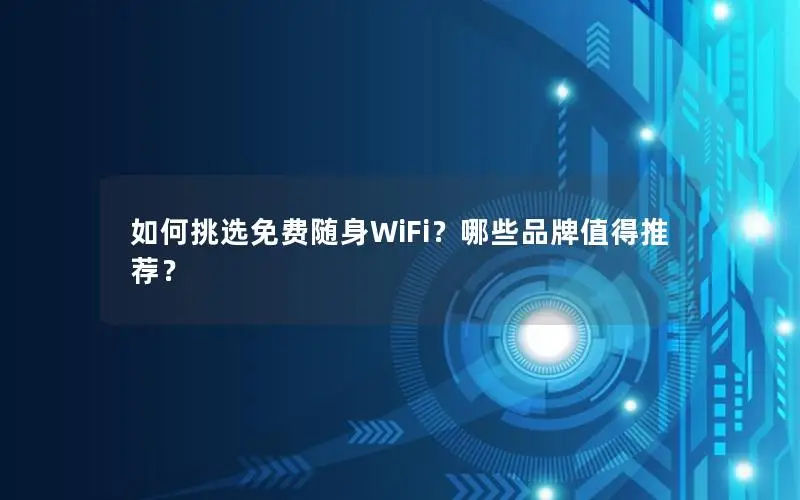 如何挑选免费随身WiFi？哪些品牌值得推荐？