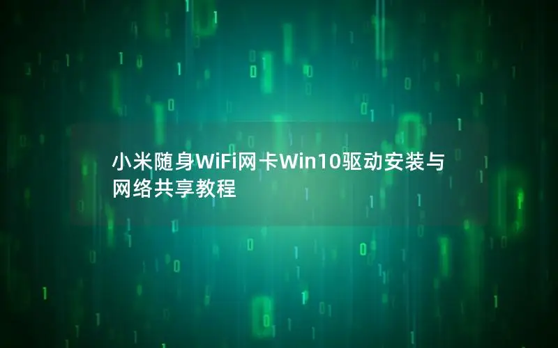 小米随身WiFi网卡Win10驱动安装与网络共享教程
