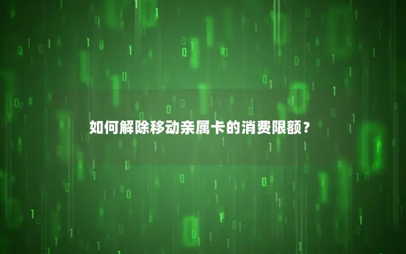 如何解除移动亲属卡的消费限额？