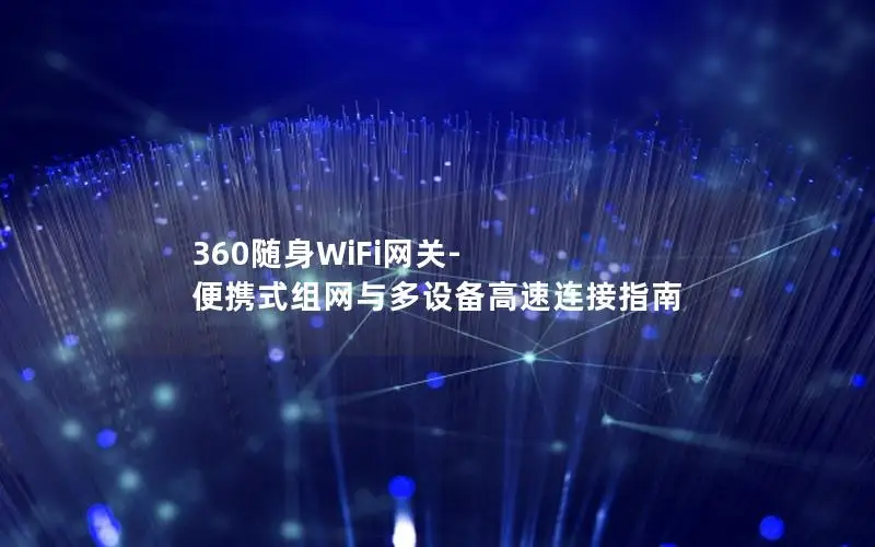 360随身WiFi网关-便携式组网与多设备高速连接指南