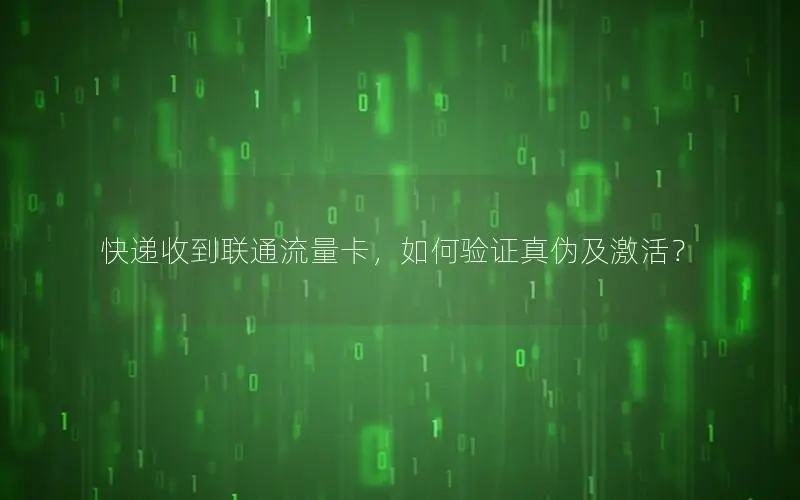 快递收到联通流量卡，如何验证真伪及激活？
