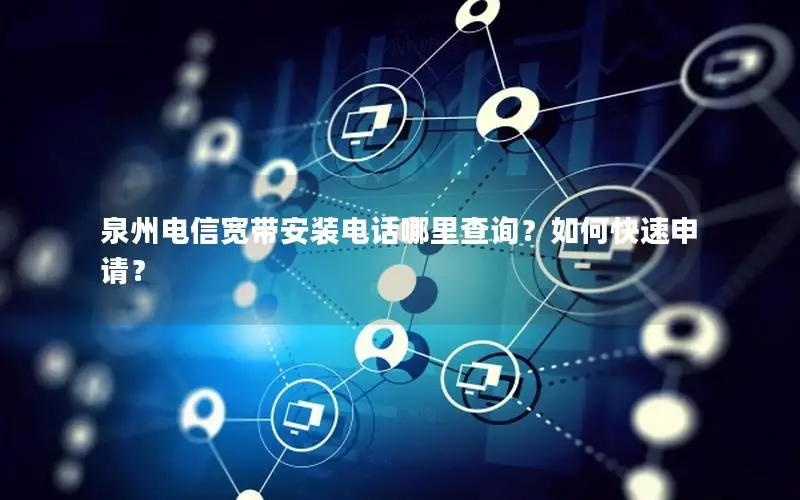 泉州电信宽带安装电话哪里查询？如何快速申请？