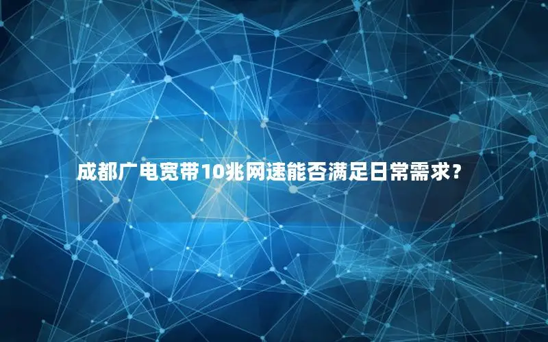 成都广电宽带10兆网速能否满足日常需求？