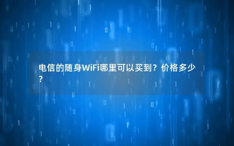 电信的随身WiFi哪里可以买到？价格多少？