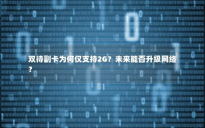 双待副卡为何仅支持2G？未来能否升级网络？