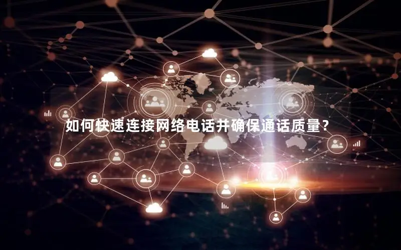 如何快速连接网络电话并确保通话质量？