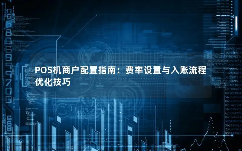 POS机商户配置指南：费率设置与入账流程优化技巧