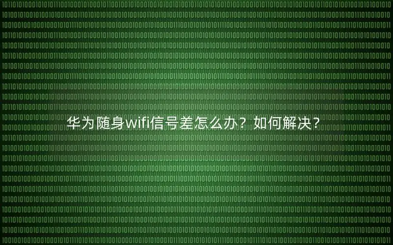 华为随身wifi信号差怎么办？如何解决？