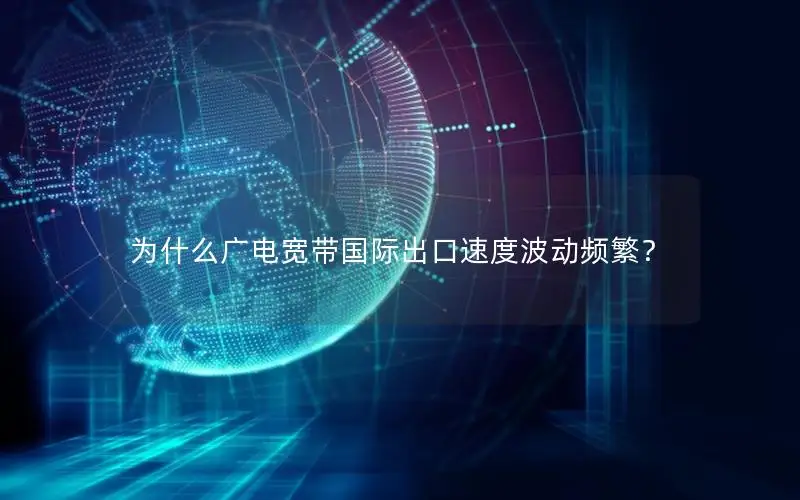 为什么广电宽带国际出口速度波动频繁？