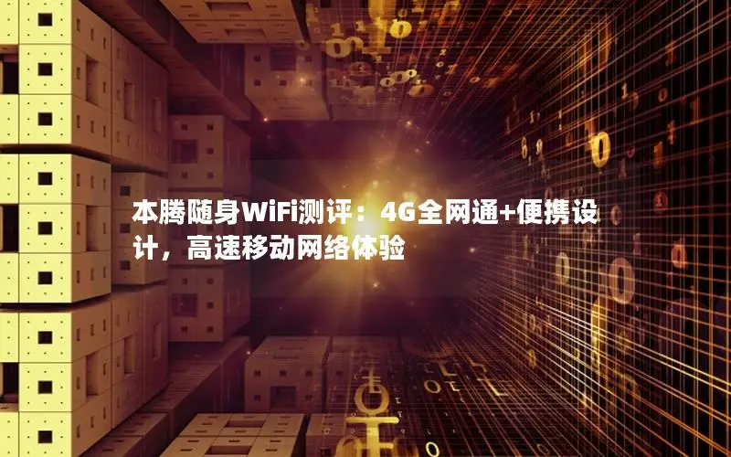 本腾随身WiFi测评：4G全网通+便携设计，高速移动网络体验