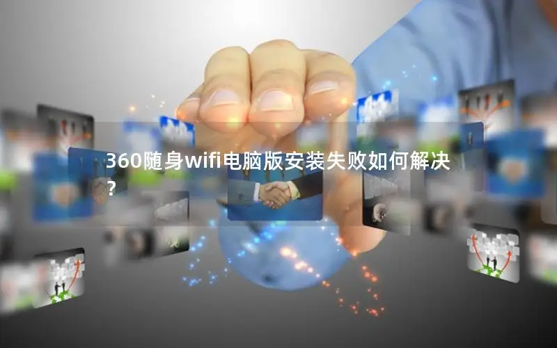 360随身wifi电脑版安装失败如何解决？