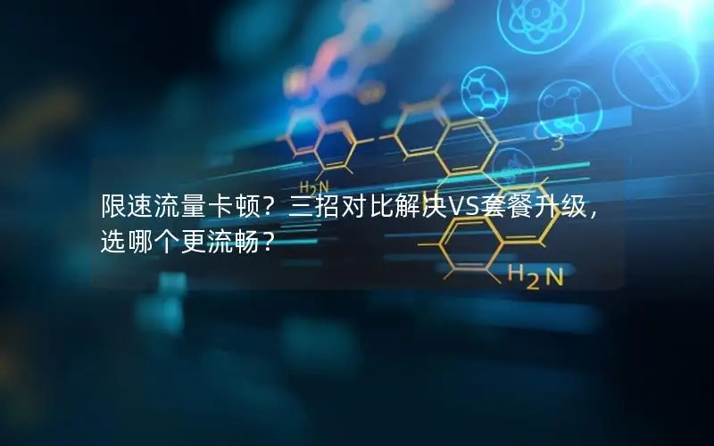 限速流量卡顿？三招对比解决VS套餐升级，选哪个更流畅？