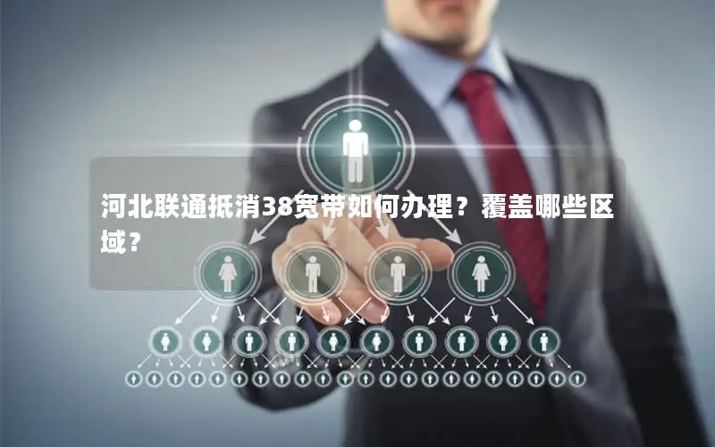 河北联通抵消38宽带如何办理？覆盖哪些区域？