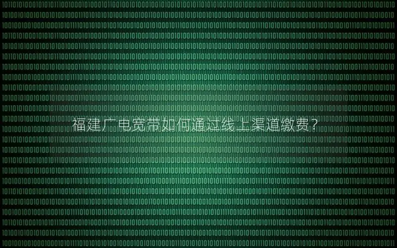 福建广电宽带如何通过线上渠道缴费？