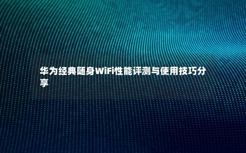 华为经典随身WiFi性能评测与使用技巧分享
