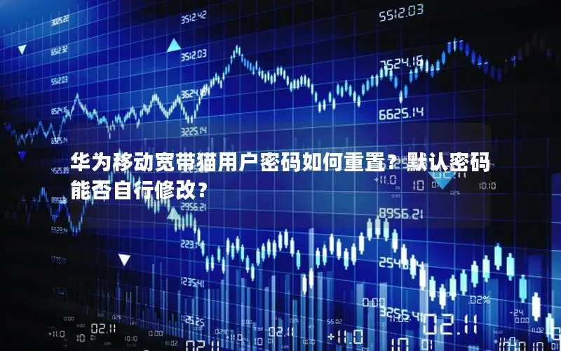 华为移动宽带猫用户密码如何重置？默认密码能否自行修改？
