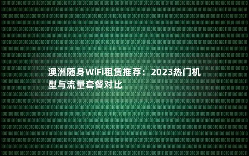 澳洲随身WiFi租赁推荐：2023热门机型与流量套餐对比