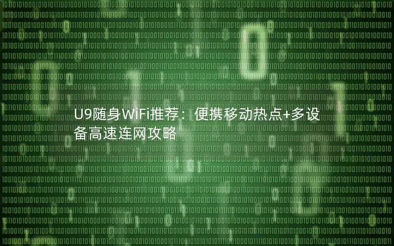 U9随身WiFi推荐：便携移动热点+多设备高速连网攻略