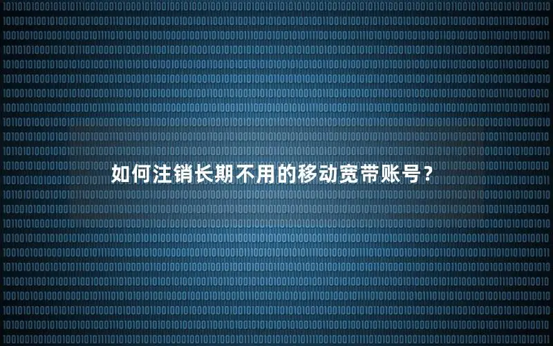 如何注销长期不用的移动宽带账号？