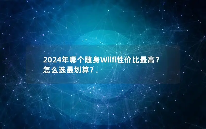 2024年哪个随身Wiifi性价比最高？怎么选最划算？