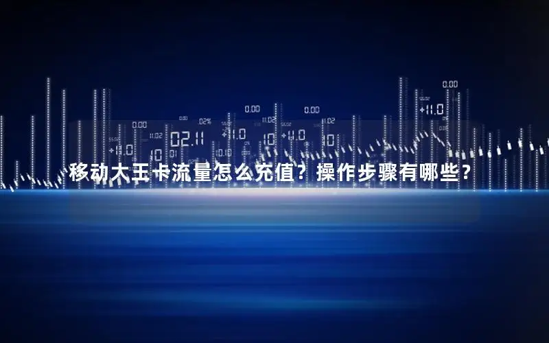 移动大王卡流量怎么充值？操作步骤有哪些？