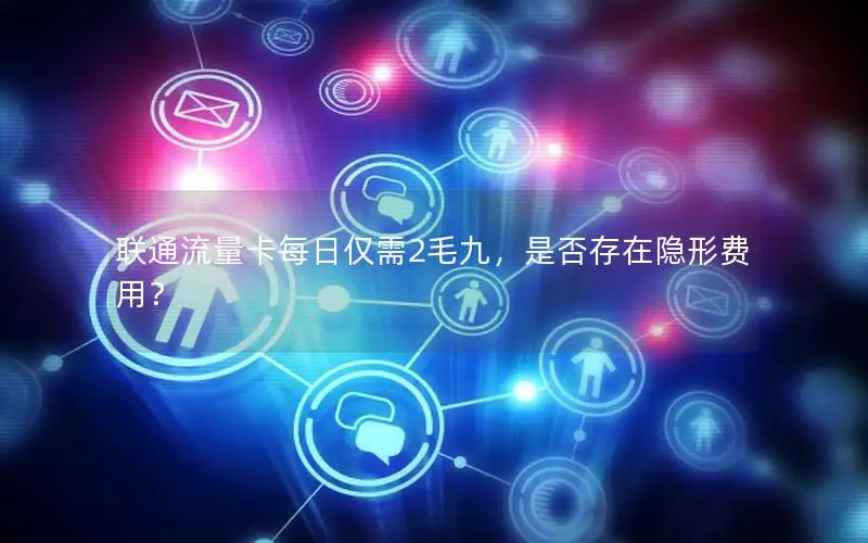 联通流量卡每日仅需2毛九，是否存在隐形费用？