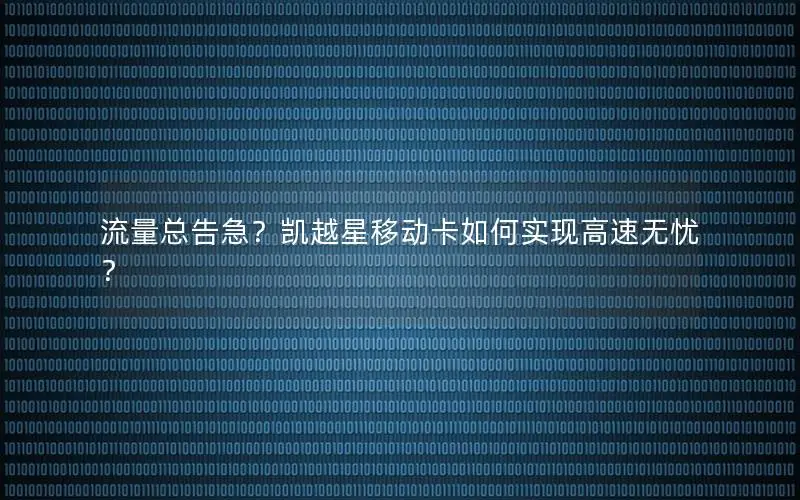 流量总告急？凯越星移动卡如何实现高速无忧？