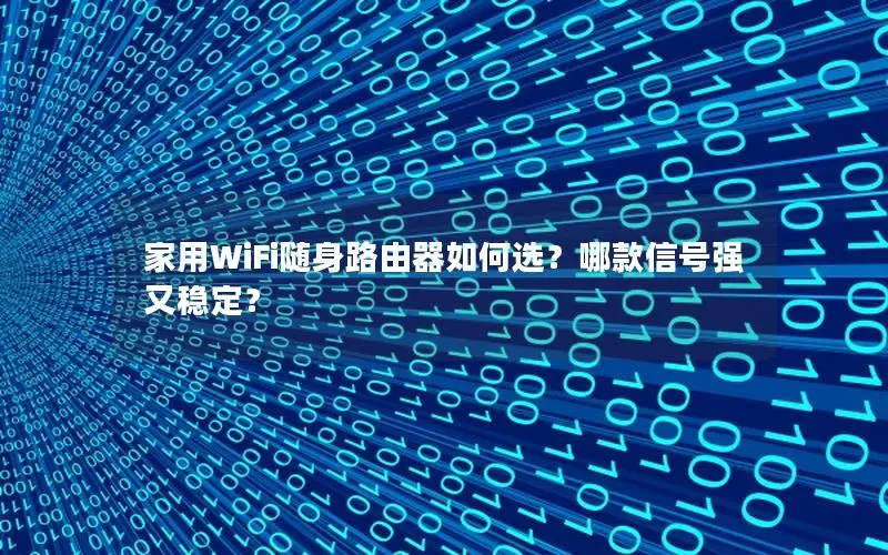 家用WiFi随身路由器如何选？哪款信号强又稳定？