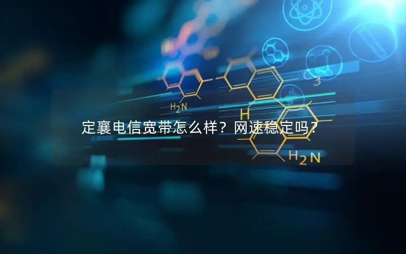 定襄电信宽带怎么样？网速稳定吗？