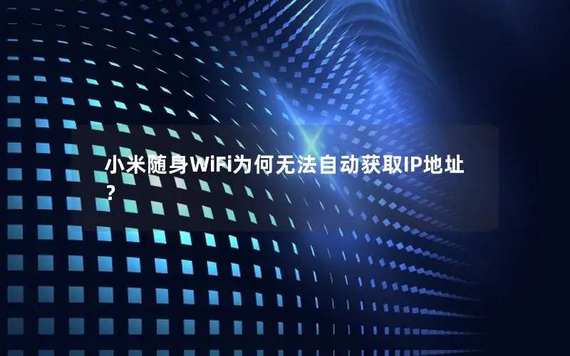 小米随身WiFi为何无法自动获取IP地址？