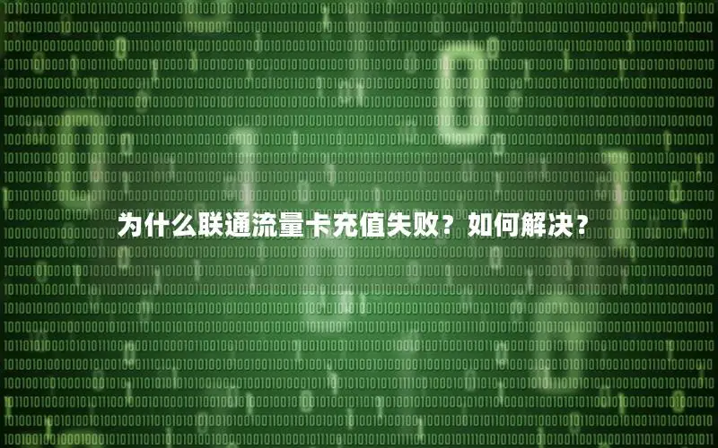 为什么联通流量卡充值失败？如何解决？