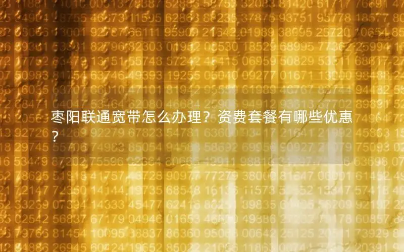 枣阳联通宽带怎么办理？资费套餐有哪些优惠？
