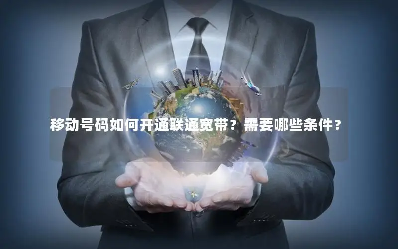 移动号码如何开通联通宽带？需要哪些条件？