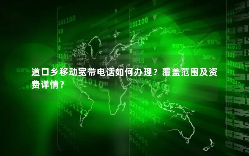 道口乡移动宽带电话如何办理？覆盖范围及资费详情？