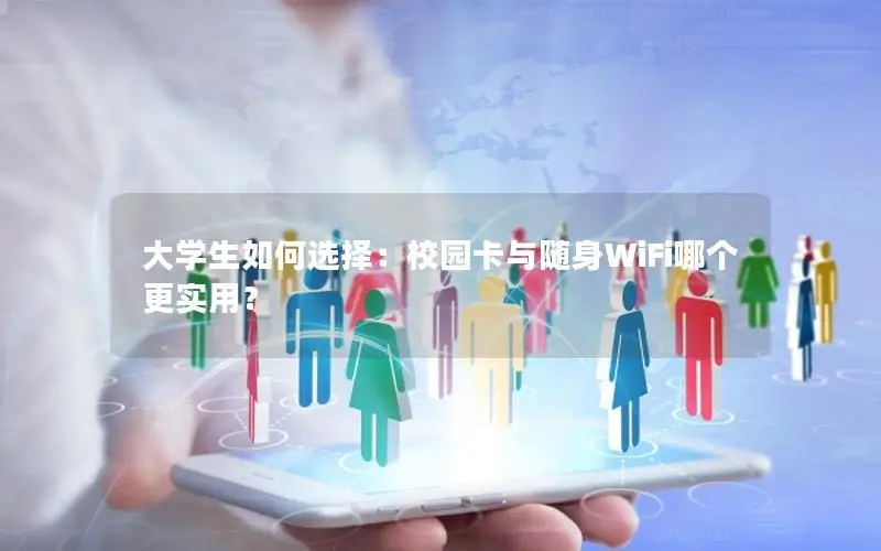 大学生如何选择：校园卡与随身WiFi哪个更实用？