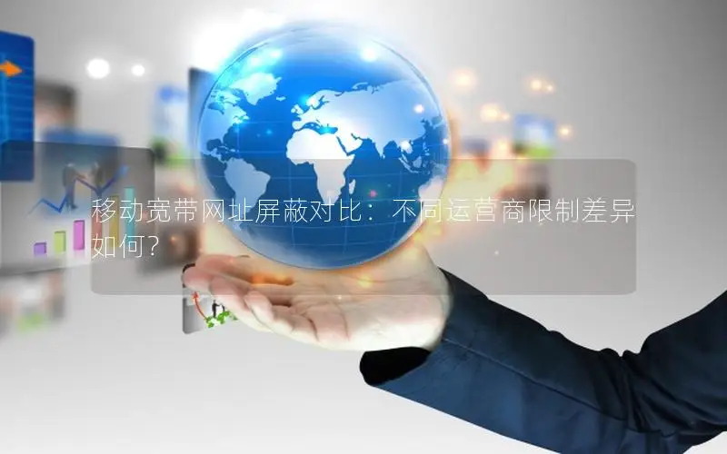 移动宽带网址屏蔽对比：不同运营商限制差异如何？