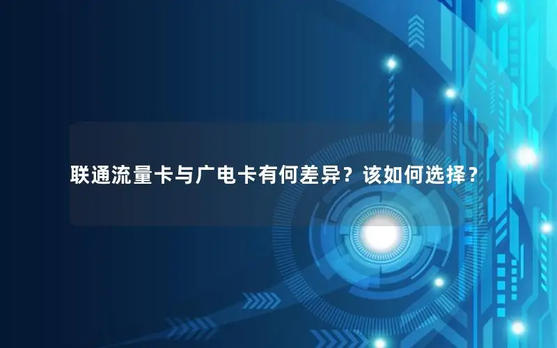 联通流量卡与广电卡有何差异？该如何选择？