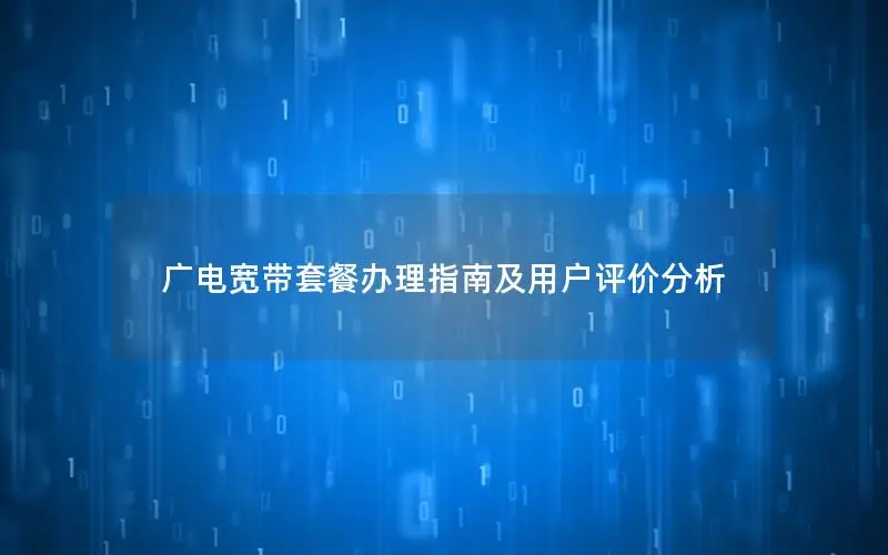 广电宽带套餐办理指南及用户评价分析