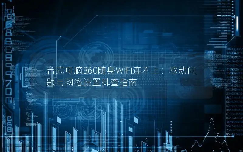 台式电脑360随身WiFi连不上：驱动问题与网络设置排查指南