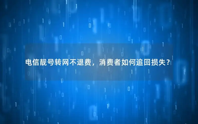 电信靓号转网不退费，消费者如何追回损失？