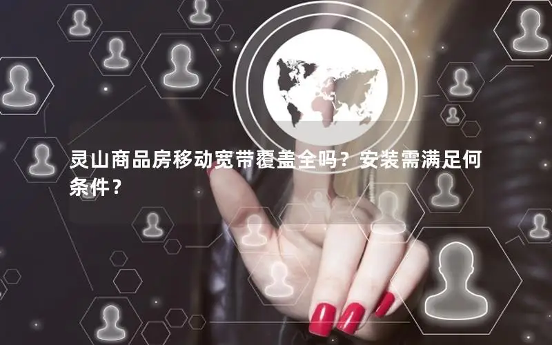 灵山商品房移动宽带覆盖全吗？安装需满足何条件？