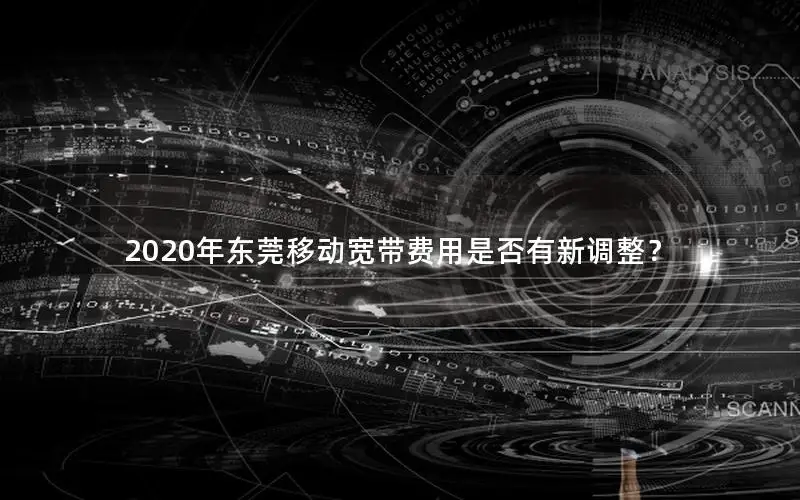 2020年东莞移动宽带费用是否有新调整？