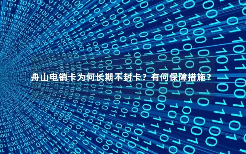 舟山电销卡为何长期不封卡？有何保障措施？