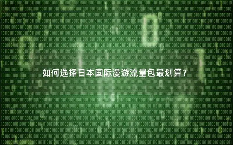如何选择日本国际漫游流量包最划算？