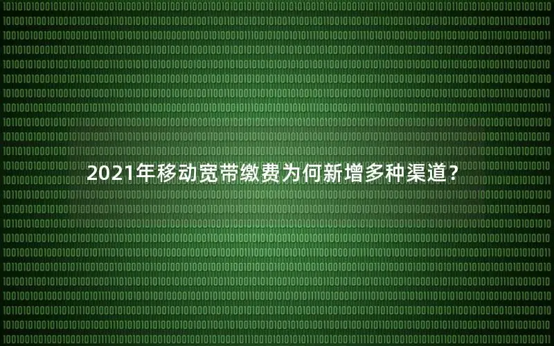 2021年移动宽带缴费为何新增多种渠道？