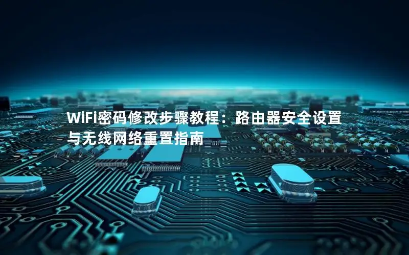 WiFi密码修改步骤教程：路由器安全设置与无线网络重置指南
