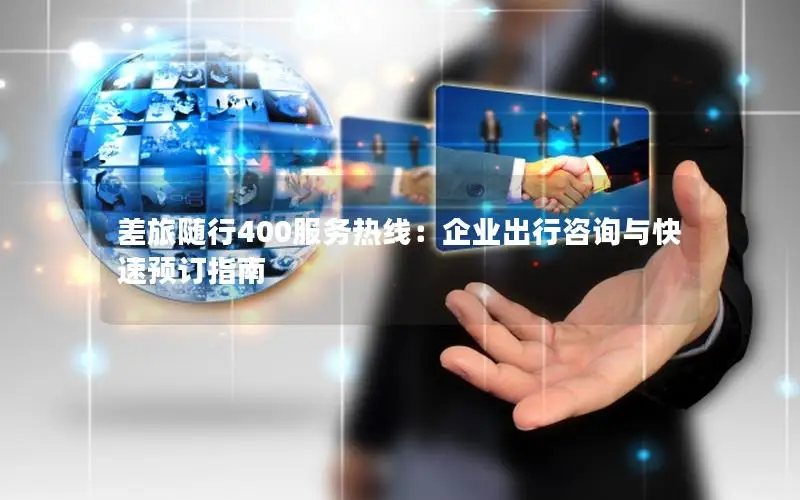 差旅随行400服务热线：企业出行咨询与快速预订指南