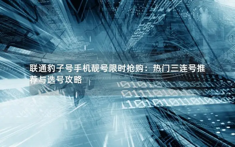 联通豹子号手机靓号限时抢购：热门三连号推荐与选号攻略