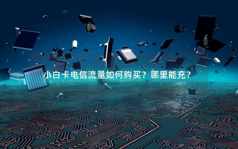 小白卡电信流量如何购买？哪里能充？